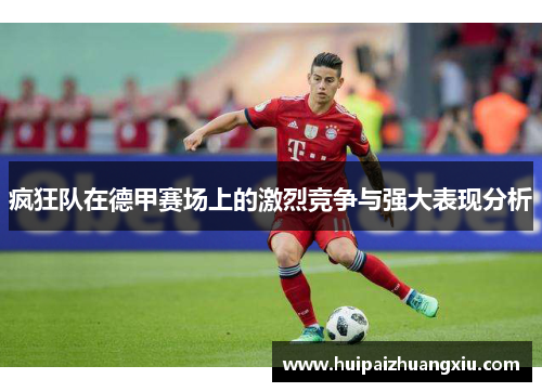 疯狂队在德甲赛场上的激烈竞争与强大表现分析