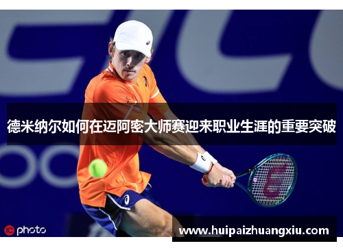 德米纳尔如何在迈阿密大师赛迎来职业生涯的重要突破