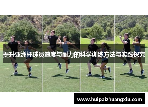 提升亚洲杯球员速度与耐力的科学训练方法与实践探究