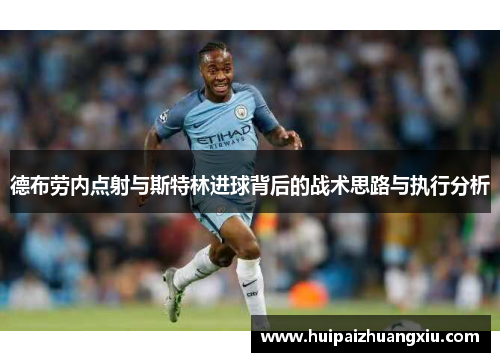 德布劳内点射与斯特林进球背后的战术思路与执行分析