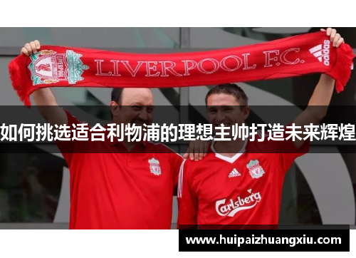 如何挑选适合利物浦的理想主帅打造未来辉煌