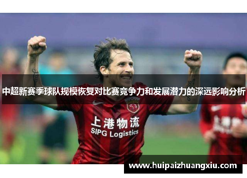 中超新赛季球队规模恢复对比赛竞争力和发展潜力的深远影响分析