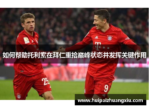 如何帮助托利索在拜仁重拾巅峰状态并发挥关键作用