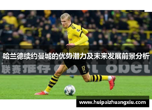 哈兰德续约曼城的优势潜力及未来发展前景分析