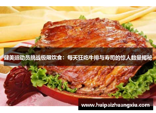 健美运动员挑战极限饮食：每天狂吃牛排与寿司的惊人数量揭秘