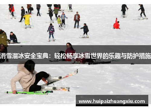 滑雪溜冰安全宝典：轻松畅享冰雪世界的乐趣与防护措施