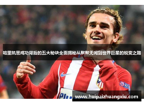 哈里凯恩成功背后的五大秘诀全面揭秘从默默无闻到世界巨星的蜕变之路 哈里凯恩成功背后的五大秘诀全面揭秘从默默无闻到世界巨星的蜕变之路