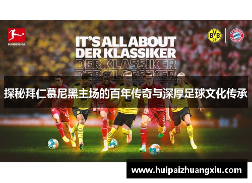 探秘拜仁慕尼黑主场的百年传奇与深厚足球文化传承