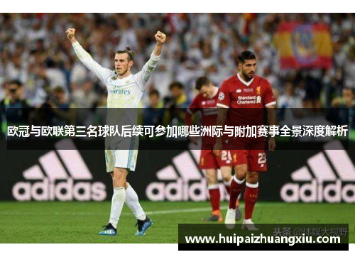 欧冠与欧联第三名球队后续可参加哪些洲际与附加赛事全景深度解析