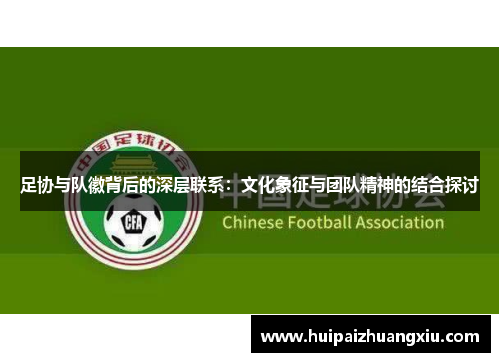 足协与队徽背后的深层联系：文化象征与团队精神的结合探讨