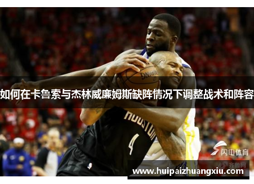 如何在卡鲁索与杰林威廉姆斯缺阵情况下调整战术和阵容